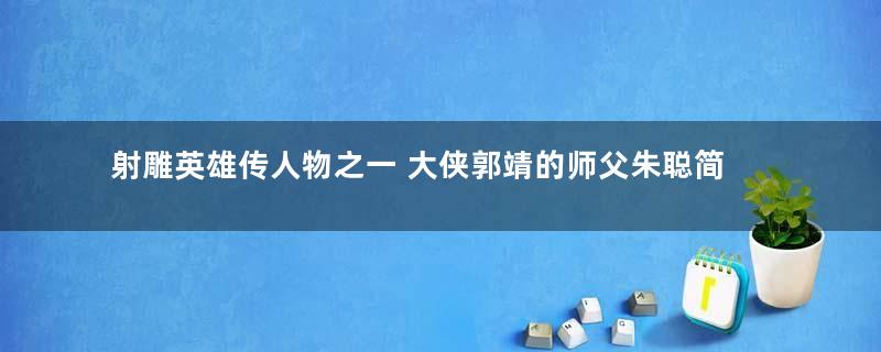 射雕英雄传人物之一 大侠郭靖的师父朱聪简介